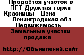 Продаётся участок в ПГТ Дружная горка,Красницы › Цена ­ 400 000 - Ленинградская обл. Недвижимость » Земельные участки продажа   